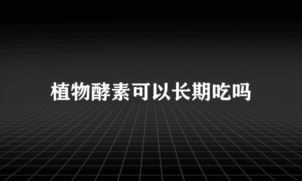 植物酵素可以长期吃吗
