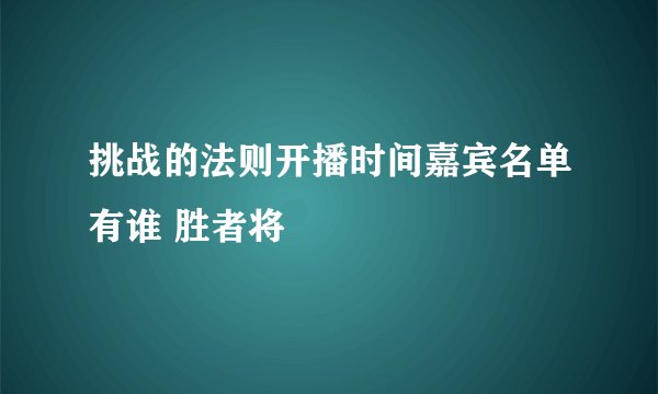 挑战的法则开播时间嘉宾名单有谁 胜者将