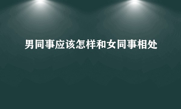 男同事应该怎样和女同事相处
