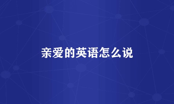 亲爱的英语怎么说