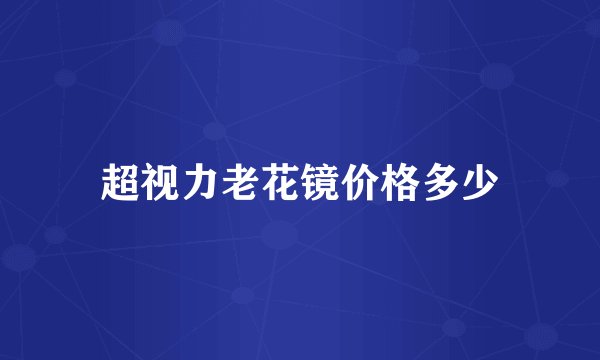 超视力老花镜价格多少