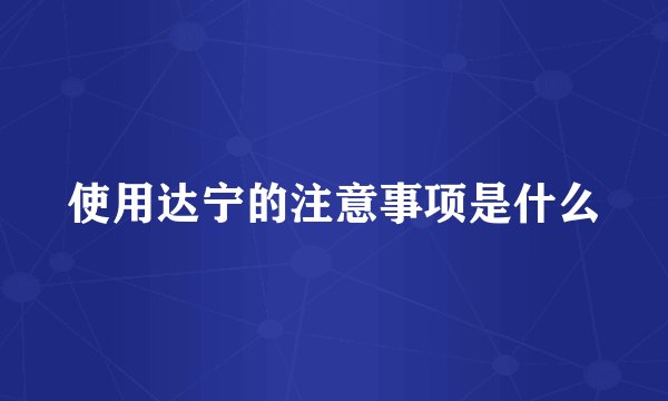 使用达宁的注意事项是什么