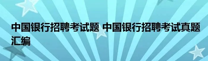 中国银行招聘考试题 中国银行招聘考试真题汇编