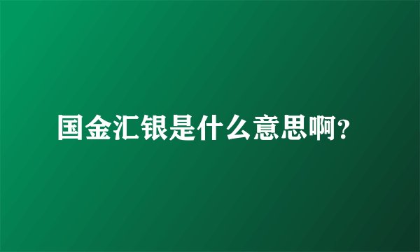 国金汇银是什么意思啊？