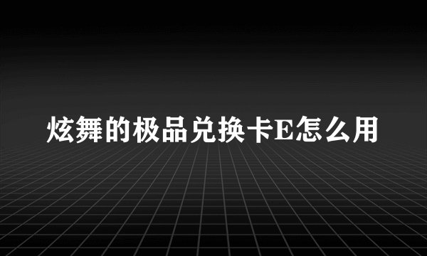 炫舞的极品兑换卡E怎么用