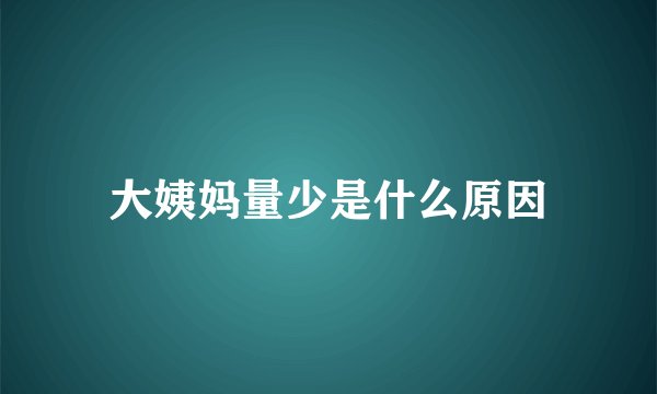 大姨妈量少是什么原因