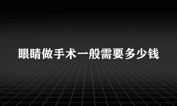眼睛做手术一般需要多少钱