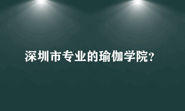 深圳市专业的瑜伽学院？