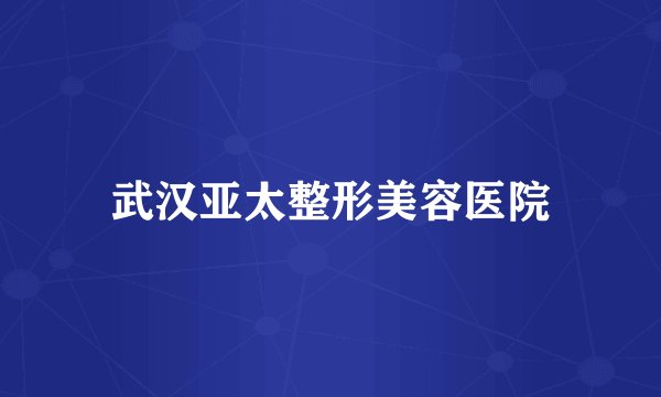 武汉亚太整形美容医院