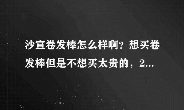 沙宣卷发棒怎么样啊？想买卷发棒但是不想买太贵的，200到300不伤头发的。求各位大神推荐！！?