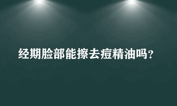 经期脸部能擦去痘精油吗？