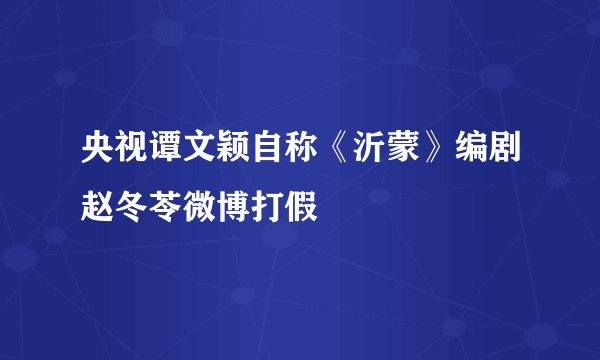 央视谭文颖自称《沂蒙》编剧赵冬苓微博打假