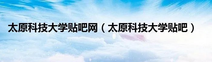 太原科技大学贴吧网（太原科技大学贴吧）
