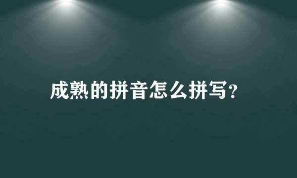 成熟的拼音怎么拼写？