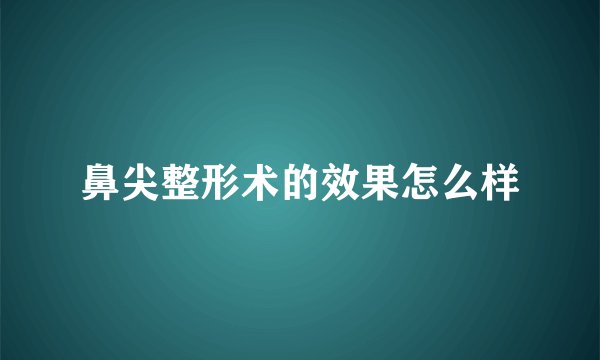 鼻尖整形术的效果怎么样