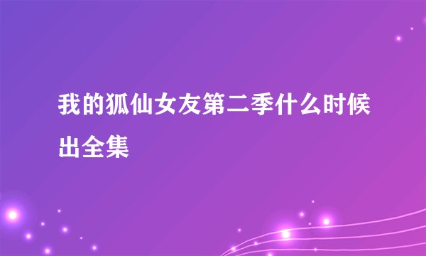我的狐仙女友第二季什么时候出全集