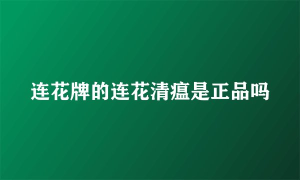 连花牌的连花清瘟是正品吗
