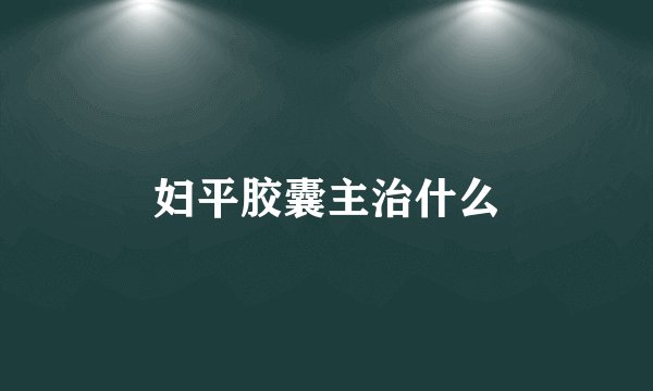 妇平胶囊主治什么