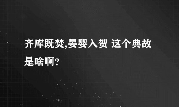 齐库既焚,晏婴入贺 这个典故是啥啊？