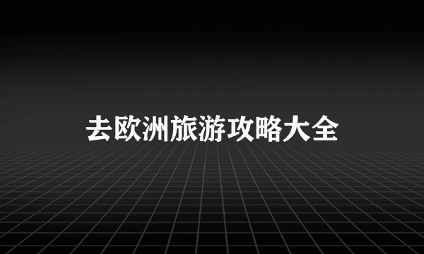 去欧洲旅游攻略大全