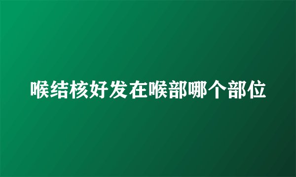 喉结核好发在喉部哪个部位