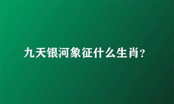 九天银河象征什么生肖？