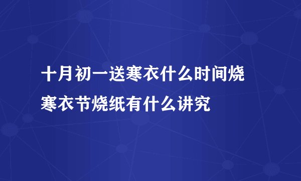 十月初一送寒衣什么时间烧 寒衣节烧纸有什么讲究