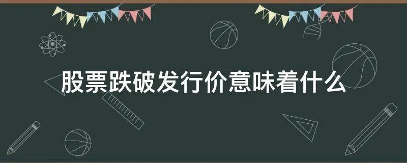 股票跌破发行价意味着什么