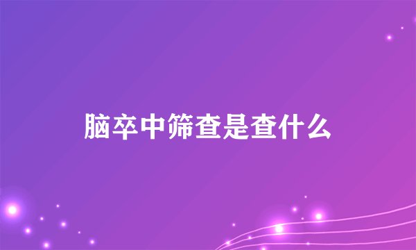 脑卒中筛查是查什么