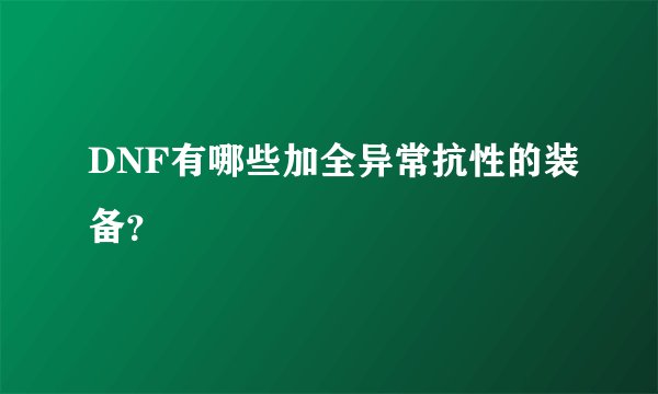 DNF有哪些加全异常抗性的装备？