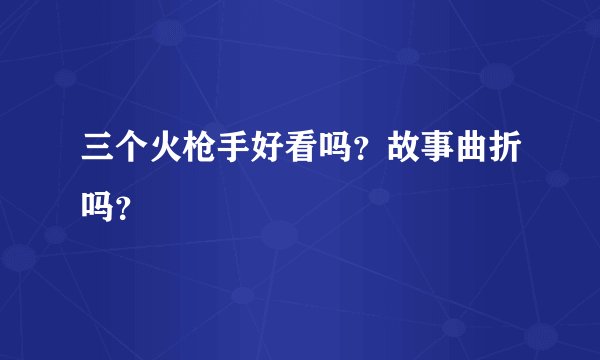 三个火枪手好看吗？故事曲折吗？