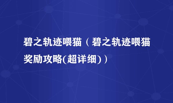 碧之轨迹喂猫（碧之轨迹喂猫奖励攻略(超详细)）