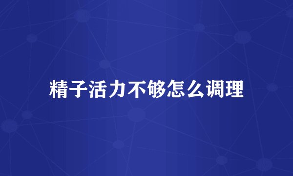 精子活力不够怎么调理