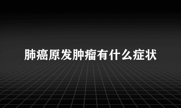 肺癌原发肿瘤有什么症状