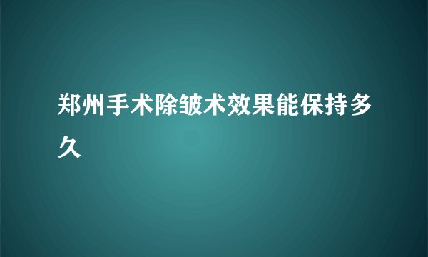 郑州手术除皱术效果能保持多久