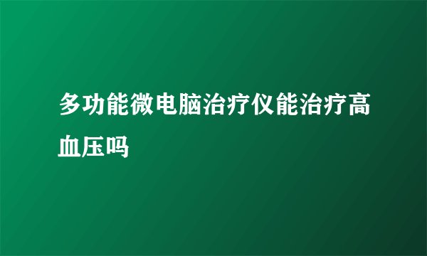 多功能微电脑治疗仪能治疗高血压吗