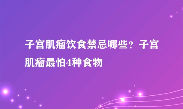 子宫肌瘤饮食禁忌哪些？子宫肌瘤最怕4种食物