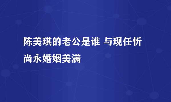 陈美琪的老公是谁 与现任忻尚永婚姻美满