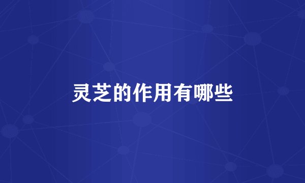 灵芝的作用有哪些