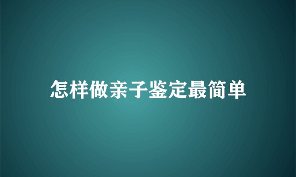 怎样做亲子鉴定最简单