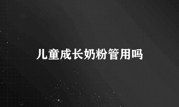 儿童成长奶粉管用吗