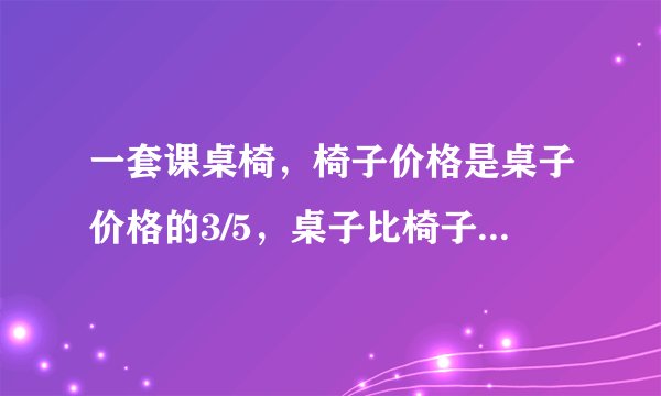 一套课桌椅，椅子价格是桌子价格的3/5，桌子比椅子贵40元。这套课桌椅一共多少元？