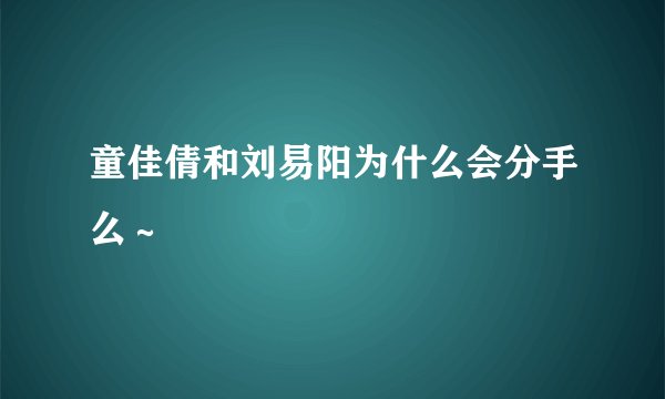 童佳倩和刘易阳为什么会分手么～