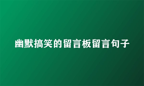 幽默搞笑的留言板留言句子