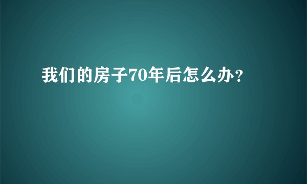 我们的房子70年后怎么办？