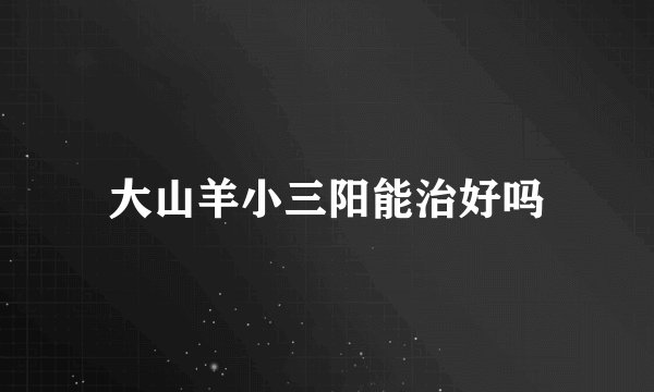 大山羊小三阳能治好吗