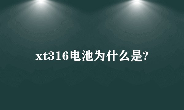 xt316电池为什么是?