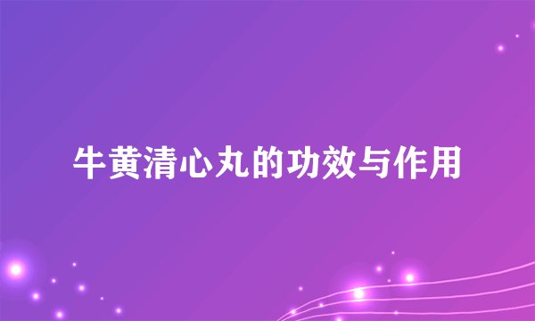 牛黄清心丸的功效与作用