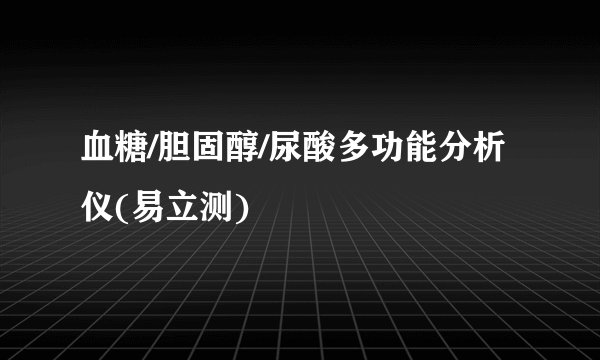 血糖/胆固醇/尿酸多功能分析仪(易立测)