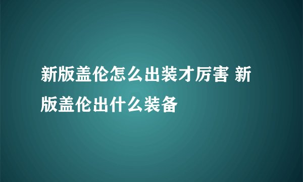 新版盖伦怎么出装才厉害 新版盖伦出什么装备